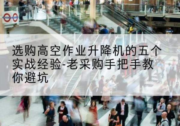 寿宁高空作业升降机厂家-选购高空作业升降机的五个实战经验-老采购手把手教你避坑