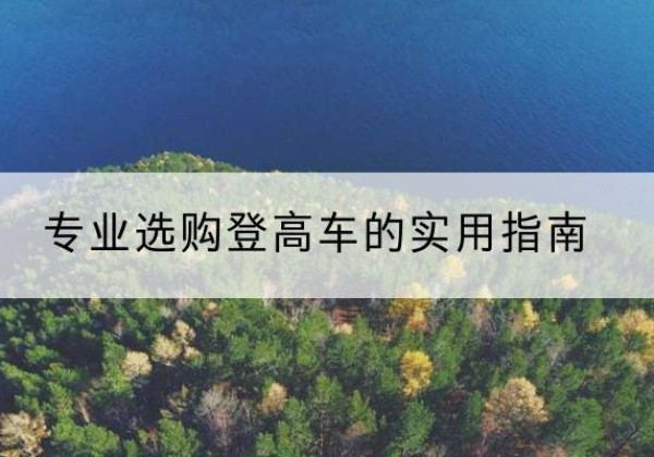 寿宁电动登高车厂家推荐-专业选购登高车的实用指南