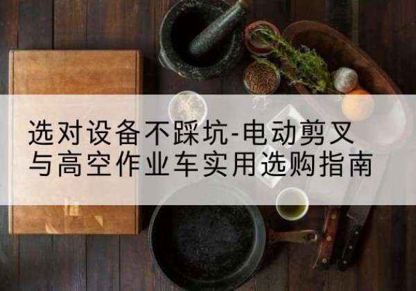 寿宁电动剪叉升降平台怎么选-选对设备不踩坑-电动剪叉与高空作业车实用选购指南