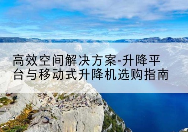 寿宁升降平台厂家-*空间解决方案-升降平台与移动式升降机选购指南