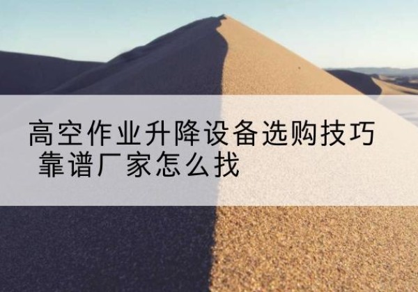 寿宁电动升降平台厂家推荐-高空作业升降设备选购技巧 靠谱厂家怎么找