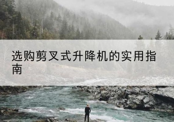 寿宁剪叉式升降机怎么选-选购剪叉式升降机的实用指南
